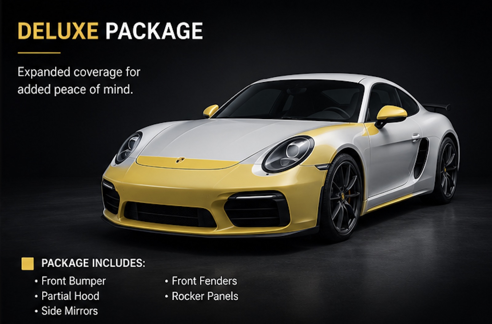 Deluxe package — Expanded coverage for added peace of mind. Coverage: Front Bumper, Partial Hood, Side Mirrors, Front Fenders, Rocker Panels
